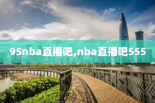 95nba直播吧,nba直播吧555