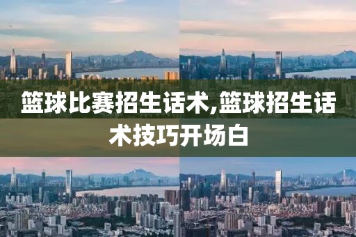 篮球比赛招生话术,篮球招生话术技巧开场白
