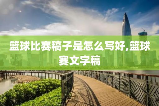 篮球比赛稿子是怎么写好,篮球赛文字稿