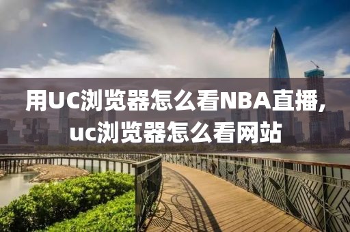 用UC浏览器怎么看NBA直播,uc浏览器怎么看网站