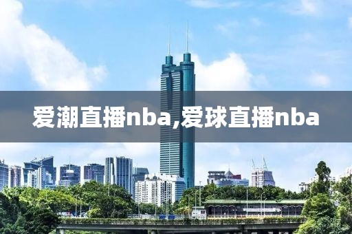 爱潮直播nba,爱球直播nba