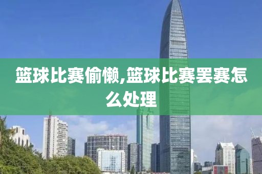 篮球比赛偷懒,篮球比赛罢赛怎么处理