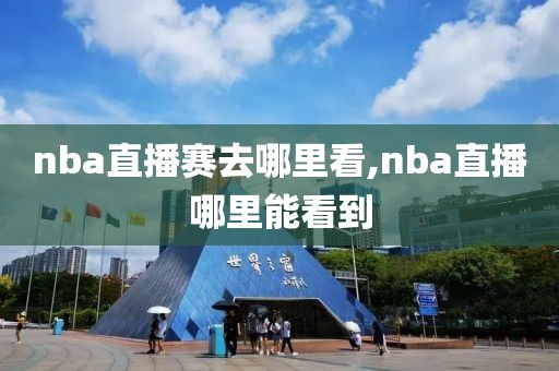 nba直播赛去哪里看,nba直播哪里能看到