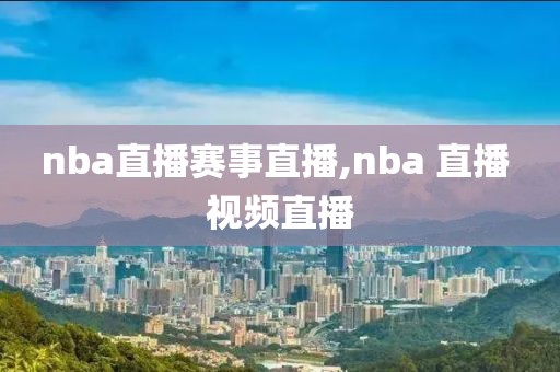 nba直播赛事直播,nba 直播 视频直播