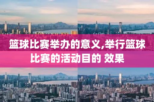 篮球比赛举办的意义,举行篮球比赛的活动目的 效果