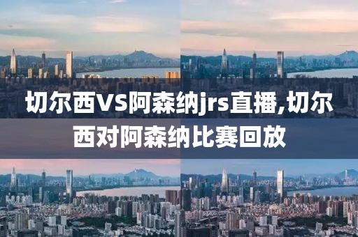 切尔西VS阿森纳jrs直播,切尔西对阿森纳比赛回放