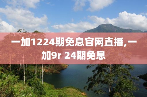 一加1224期免息官网直播,一加9r 24期免息