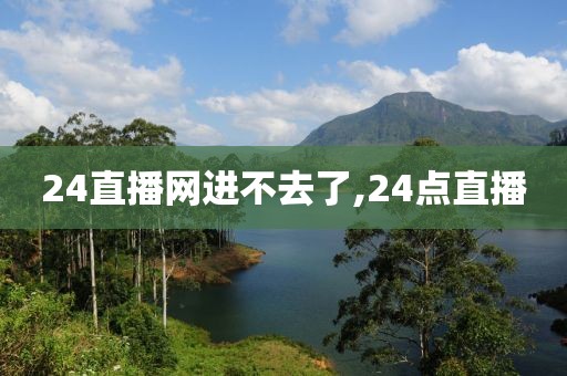24直播网进不去了,24点直播