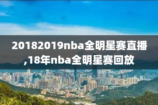 20182019nba全明星赛直播,18年nba全明星赛回放