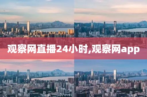 观察网直播24小时,观察网app