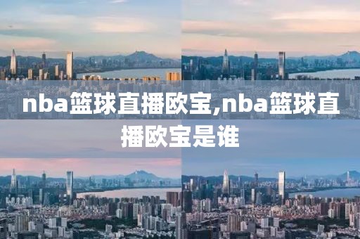 nba篮球直播欧宝,nba篮球直播欧宝是谁