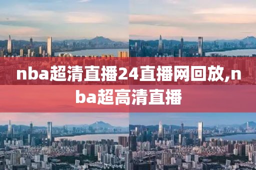 nba超清直播24直播网回放,nba超高清直播