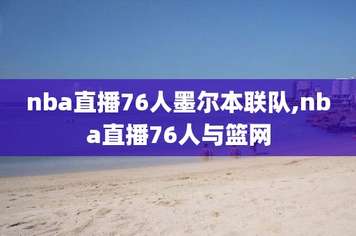 nba直播76人墨尔本联队,nba直播76人与篮网