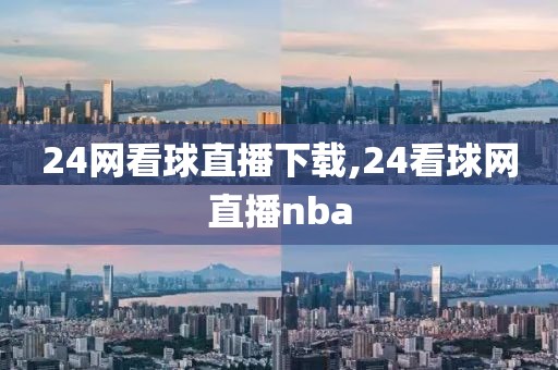 24网看球直播下载,24看球网直播nba