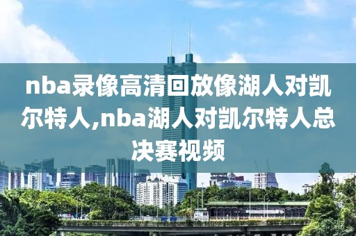 nba录像高清回放像湖人对凯尔特人,nba湖人对凯尔特人总决赛视频