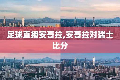 足球直播安哥拉,安哥拉对瑞士比分