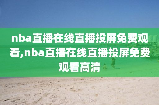 nba直播在线直播投屏免费观看,nba直播在线直播投屏免费观看高清