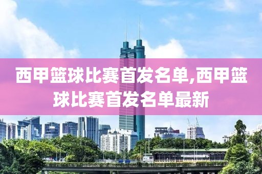 西甲篮球比赛首发名单,西甲篮球比赛首发名单最新