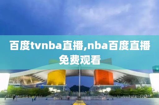 百度tvnba直播,nba百度直播免费观看