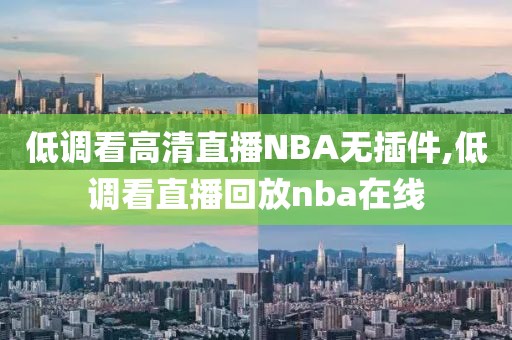 低调看高清直播NBA无插件,低调看直播回放nba在线