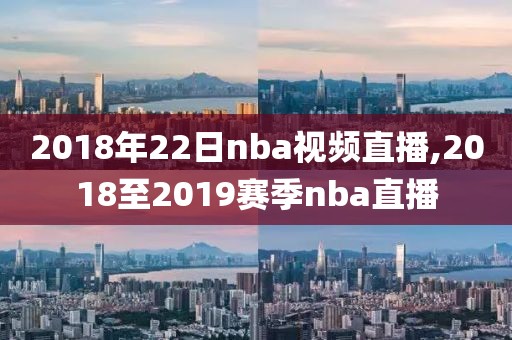 2018年22日nba视频直播,2018至2019赛季nba直播