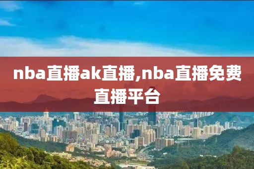 nba直播ak直播,nba直播免费直播平台