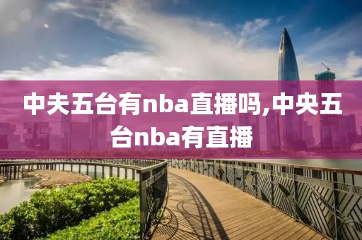 中夫五台有nba直播吗,中央五台nba有直播