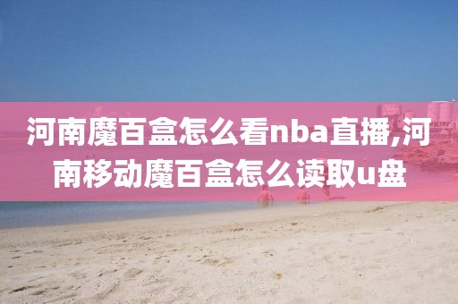 河南魔百盒怎么看nba直播,河南移动魔百盒怎么读取u盘