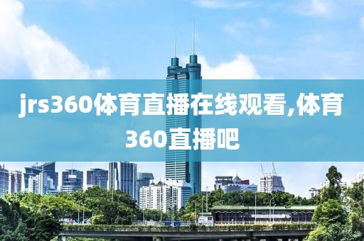 jrs360体育直播在线观看,体育360直播吧