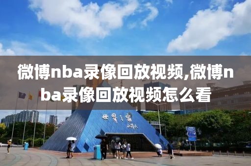 微博nba录像回放视频,微博nba录像回放视频怎么看