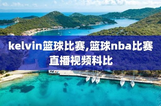 kelvin篮球比赛,篮球nba比赛直播视频科比