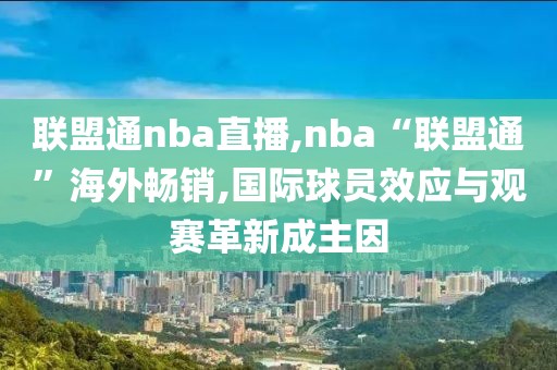 联盟通nba直播,nba“联盟通”海外畅销,国际球员效应与观赛革新成主因