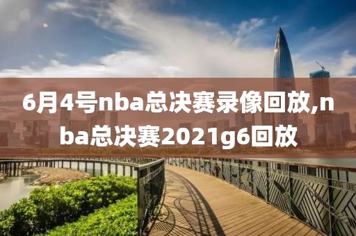 6月4号nba总决赛录像回放,nba总决赛2021g6回放