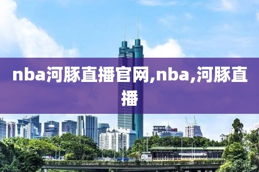 nba河豚直播官网,nba,河豚直播