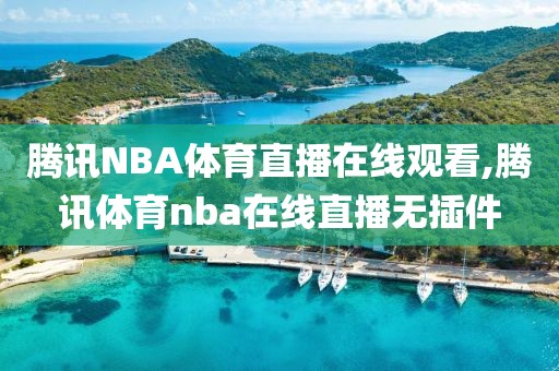 腾讯NBA体育直播在线观看,腾讯体育nba在线直播无插件