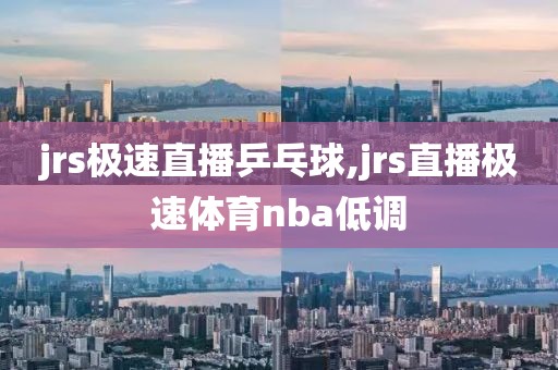 jrs极速直播乒乓球,jrs直播极速体育nba低调