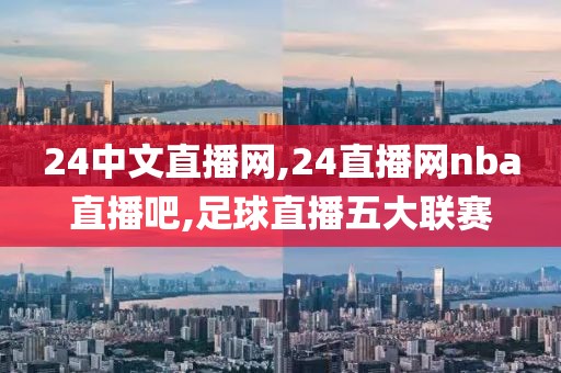 24中文直播网,24直播网nba直播吧,足球直播五大联赛