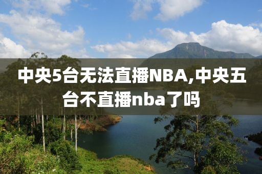 中央5台无法直播NBA,中央五台不直播nba了吗