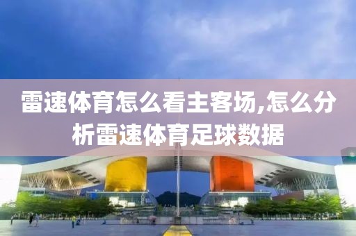 雷速体育怎么看主客场,怎么分析雷速体育足球数据