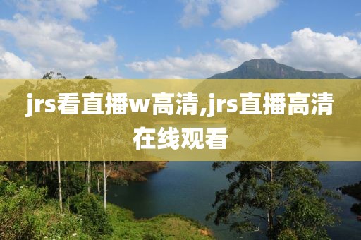 jrs看直播w高清,jrs直播高清在线观看