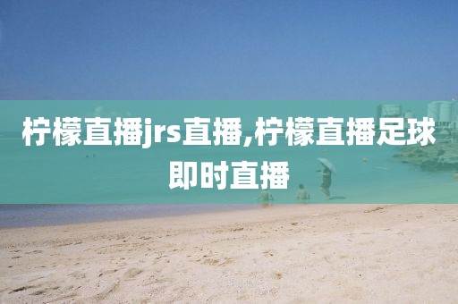 柠檬直播jrs直播,柠檬直播足球即时直播