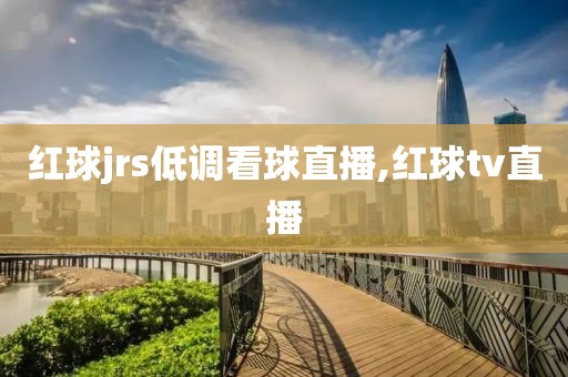 红球jrs低调看球直播,红球tv直播