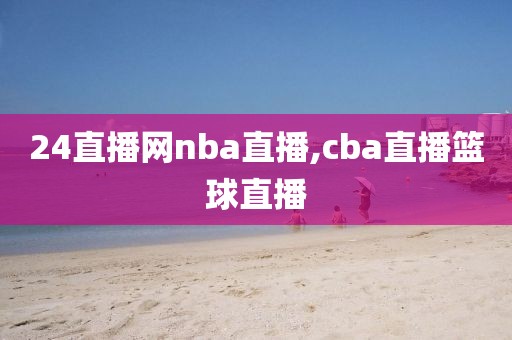 24直播网nba直播,cba直播篮球直播