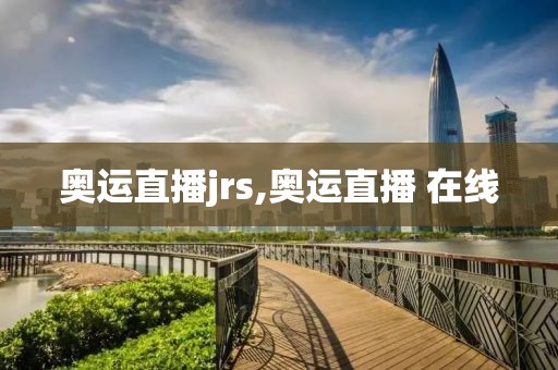 奥运直播jrs,奥运直播 在线