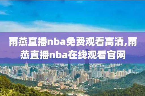 雨燕直播nba免费观看高清,雨燕直播nba在线观看官网