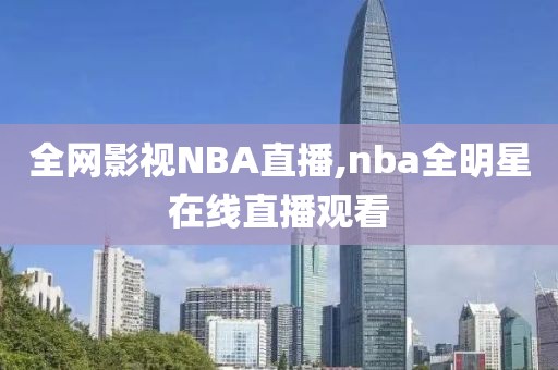 全网影视NBA直播,nba全明星在线直播观看