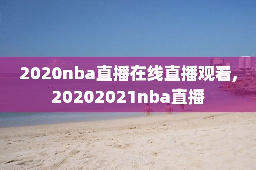 2020nba直播在线直播观看,20202021nba直播