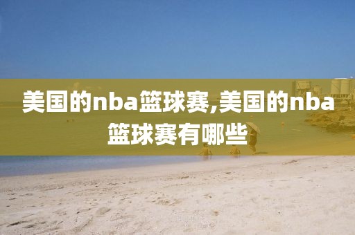 美国的nba篮球赛,美国的nba篮球赛有哪些