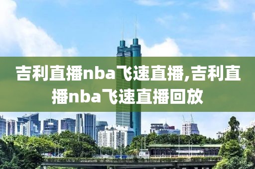 吉利直播nba飞速直播,吉利直播nba飞速直播回放