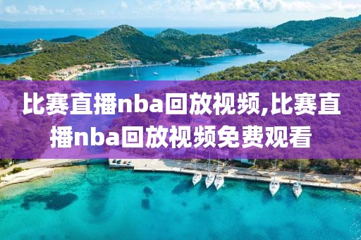 比赛直播nba回放视频,比赛直播nba回放视频免费观看